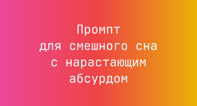 Промпт для смешного сна с нарастающим абсурдом