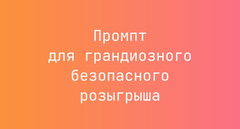 Промпт для грандиозного безопасного розыгрыша