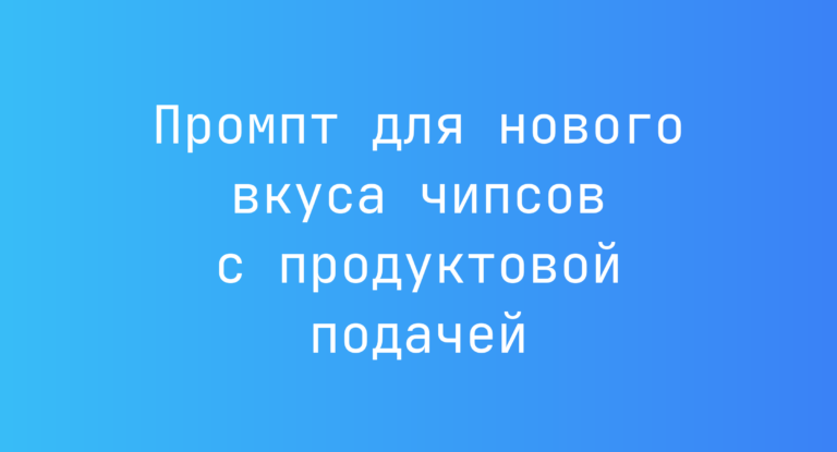 Промпт для нового вкуса чипсов с продуктовой подачей