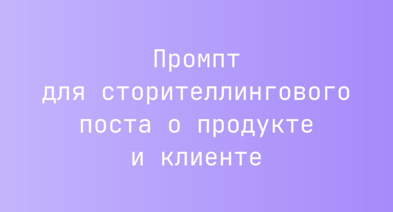 Промпт для сторителлингового поста о продукте и клиенте