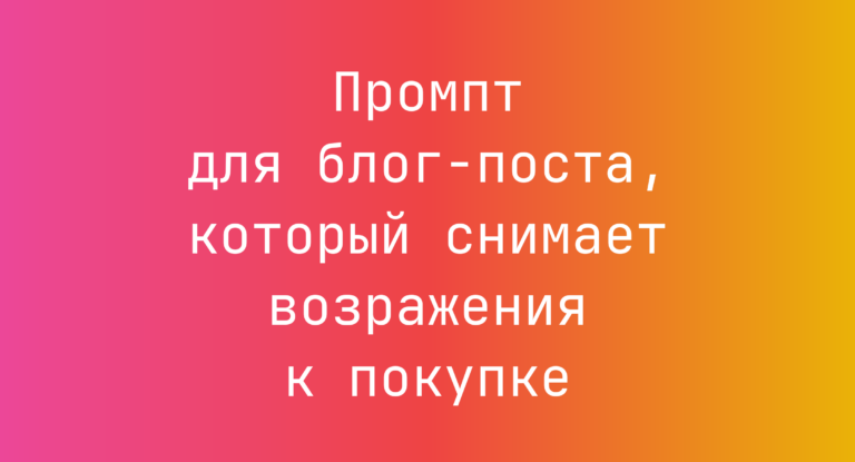 Промпт для блог-поста, который снимает возражения к покупке