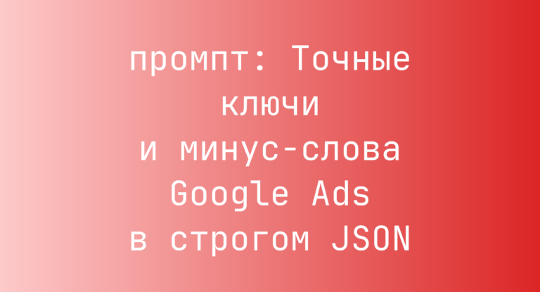 Точные ключи и минус-слова Google Ads в строгом JSON