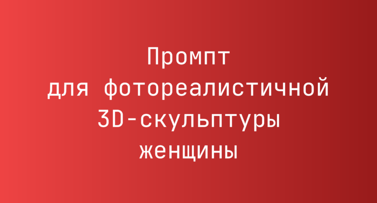 Промпт для фотореалистичной 3D-скульптуры женщины