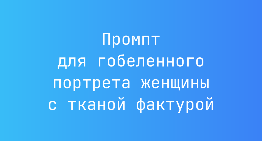 Промпт для гобеленного портрета женщины с тканой фактурой