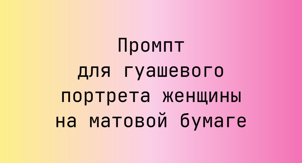 Промпт для гуашевого портрета женщины на матовой бумаге