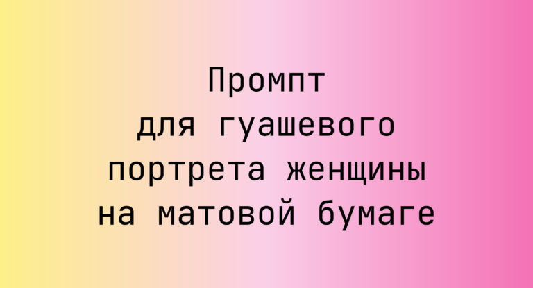 Промпт для гуашевого портрета женщины на матовой бумаге