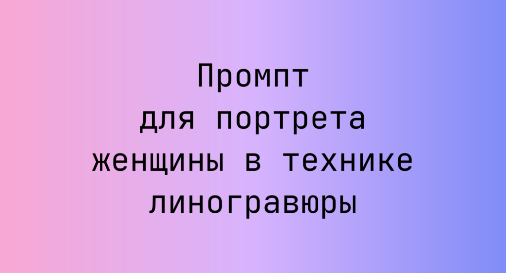 Промпт для портрета женщины в технике линогравюры