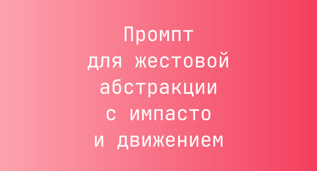 Промпт для жестовой абстракции с импасто и движением