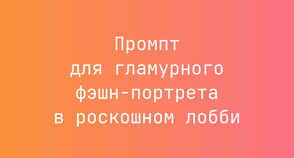 Промпт для гламурного фэшн-портрета в роскошном лобби