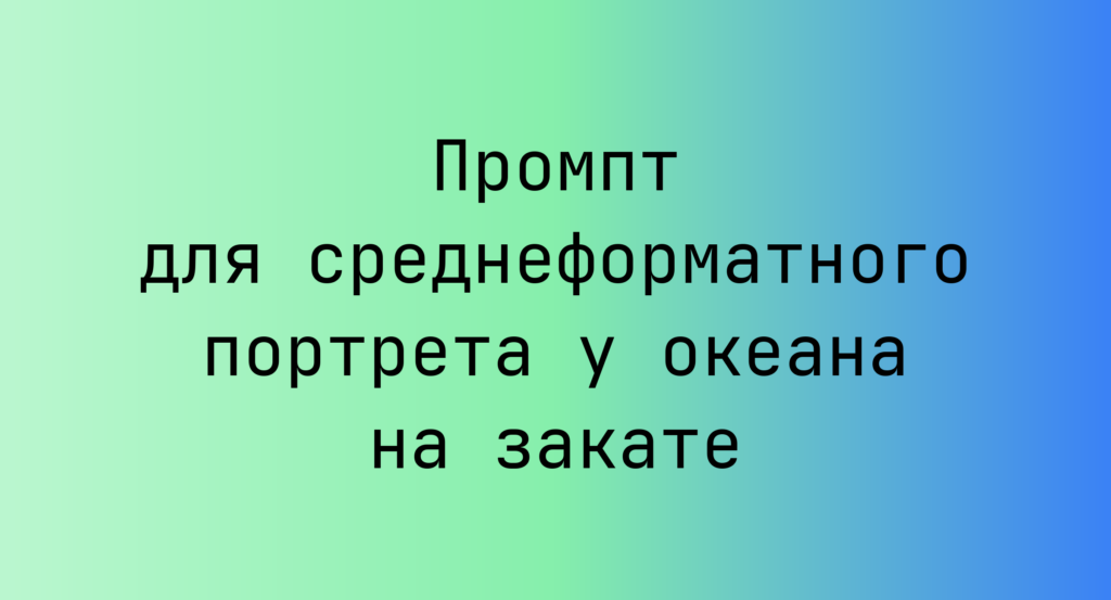 Промпт для среднеформатного портрета у океана на закате