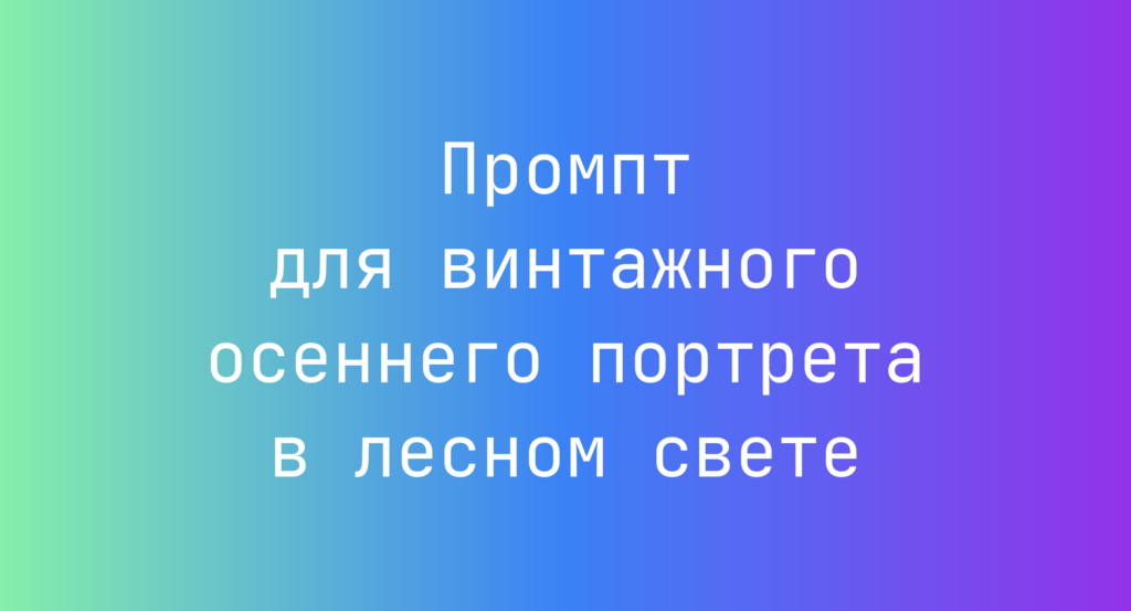 Промпт для винтажного осеннего портрета в лесном свете