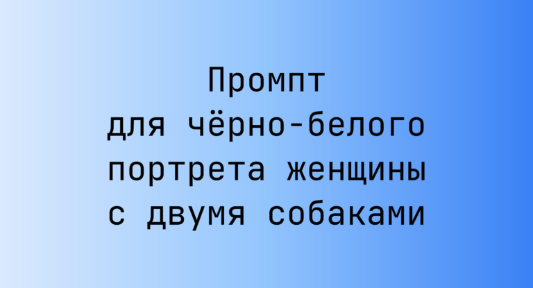 Промпт для черно-белого портрета женщины с двумя собаками