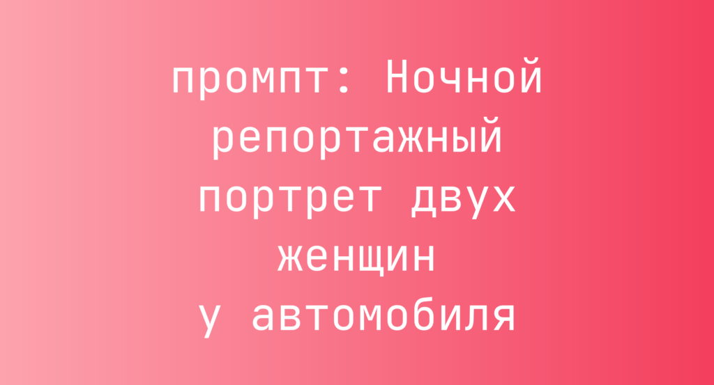 Ночной репортажный портрет двух женщин у автомобиля