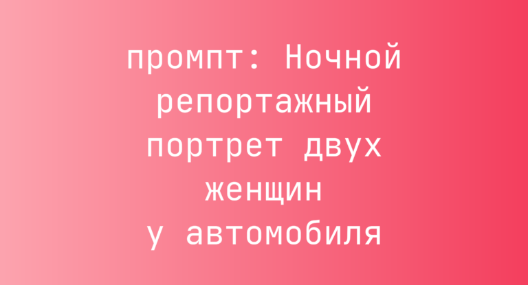 Ночной репортажный портрет двух женщин у автомобиля