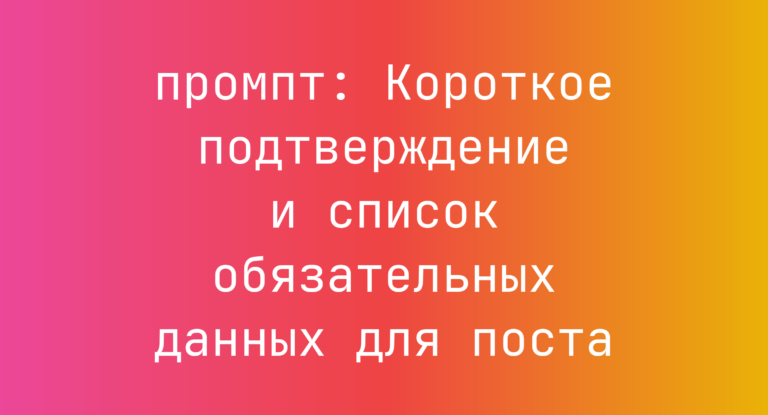 Короткое подтверждение и список обязательных данных для поста