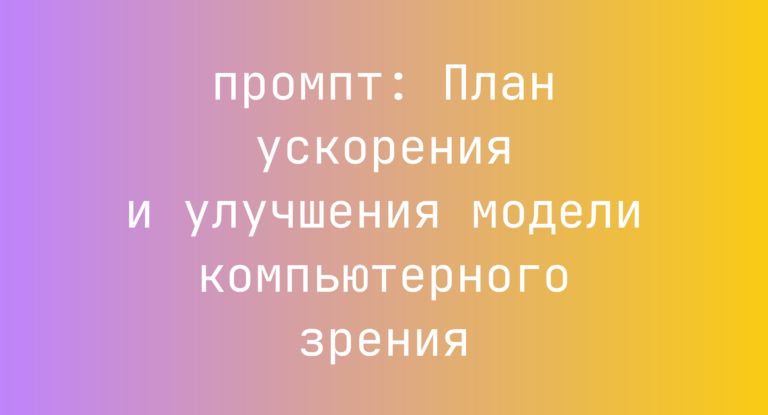 План ускорения и улучшения модели компьютерного зрения