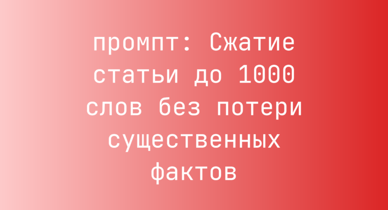 Сжатие статьи до 1000 слов без потери существенных фактов