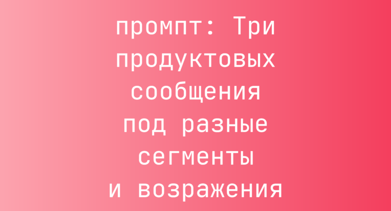 Три продуктовых сообщения под разные сегменты и возражения