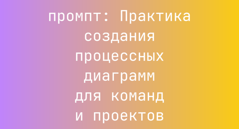 Практика создания процессных диаграмм для команд и проектов