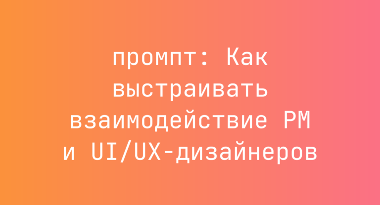 Как выстраивать взаимодействие PM и UI/UX-дизайнеров