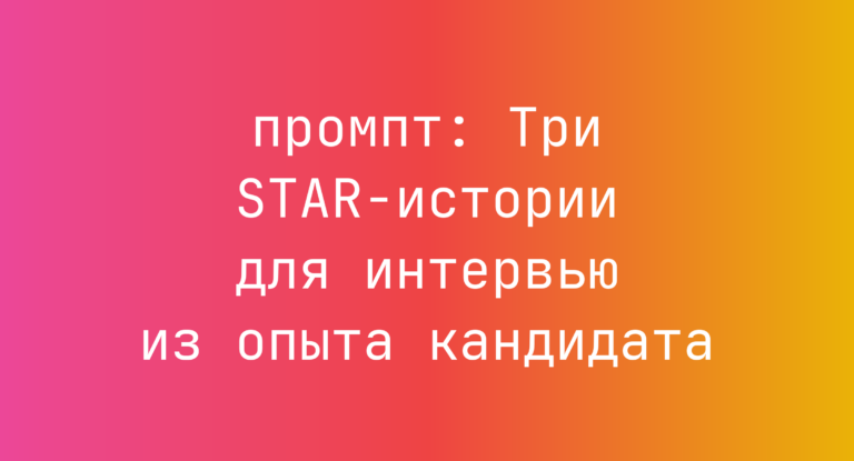 Три STAR-истории для интервью из опыта кандидата