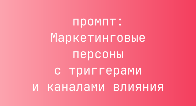 Маркетинговые персоны с триггерами и каналами влияния