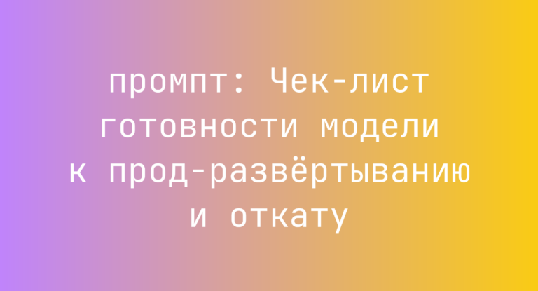 Чек-лист готовности модели к прод-развертыванию и откату