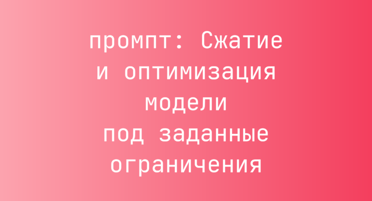 Сжатие и оптимизация модели под заданные ограничения