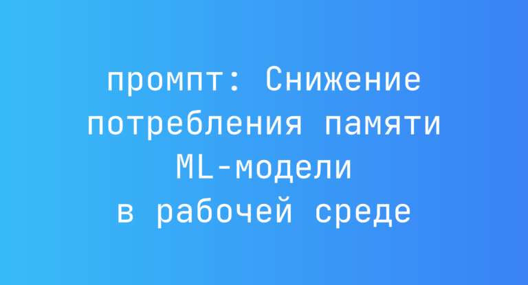 Снижение потребления памяти ML-модели в рабочей среде
