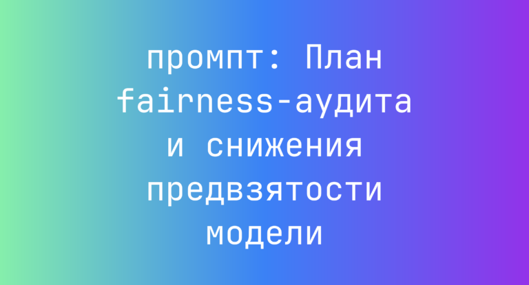 План fairness-аудита и снижения предвзятости модели