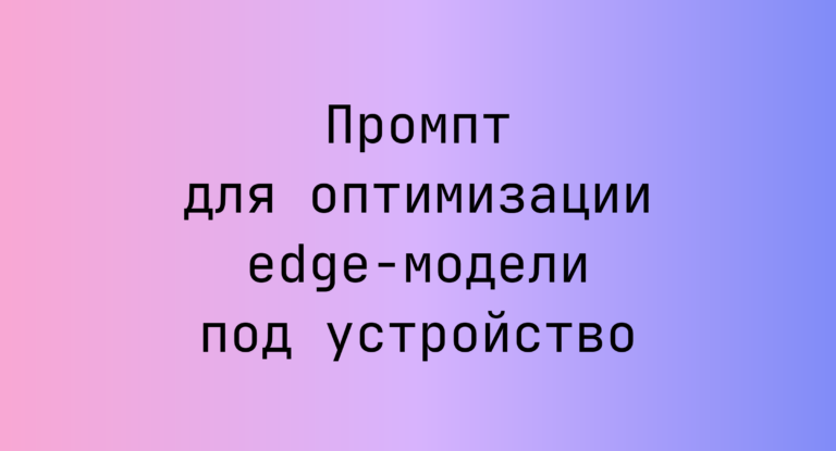 Промпт для оптимизации edge-модели под устройство