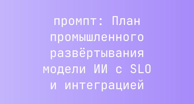 План промышленного развертывания модели ИИ с SLO и интеграцией