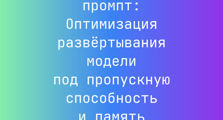 Оптимизация развертывания модели под пропускную способность и память