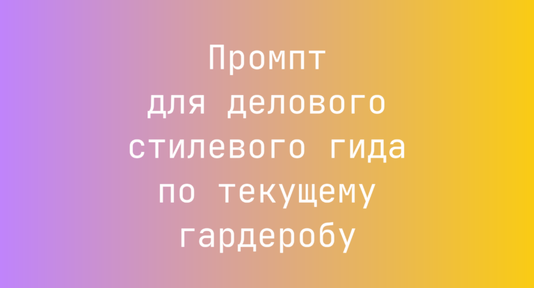 Промпт для делового стилевого гида по текущему гардеробу