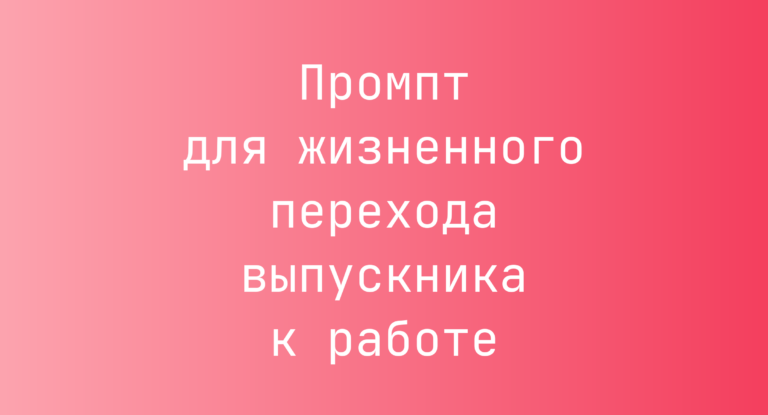 Промпт для жизненного перехода выпускника к работе