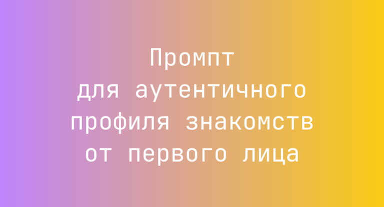 Промпт для аутентичного профиля знакомств от первого лица