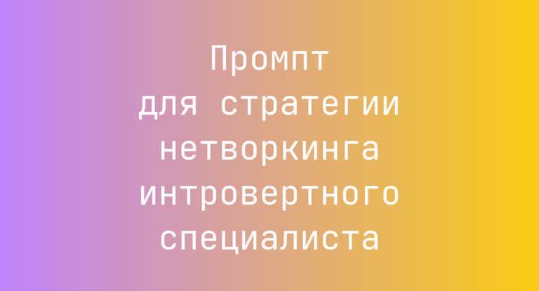 Промпт для стратегии нетворкинга интровертного специалиста