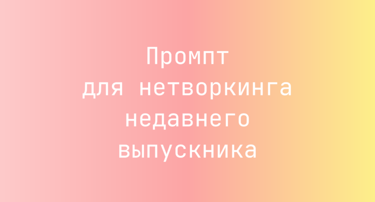 Промпт для нетворкинга недавнего выпускника