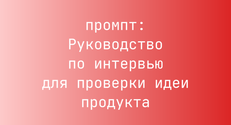 Руководство по интервью для проверки идеи продукта