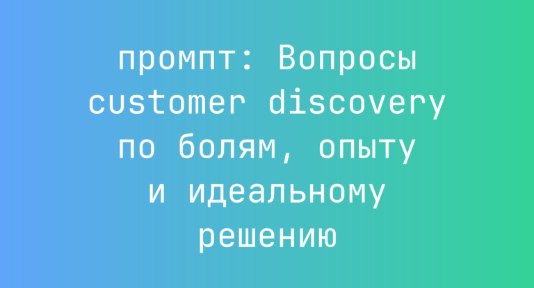 Вопросы customer discovery по болям, опыту и идеальному решению