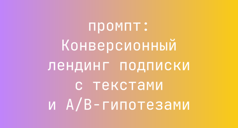 Конверсионный лендинг подписки с текстами и A/B-гипотезами