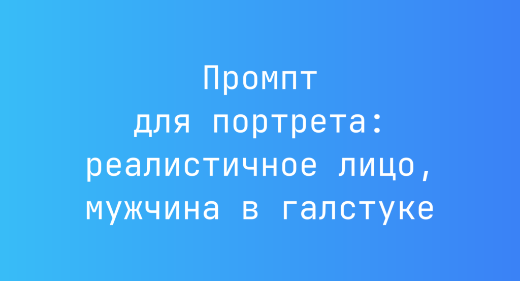 Промпт для портрета: реалистичное лицо, мужчина в галстуке