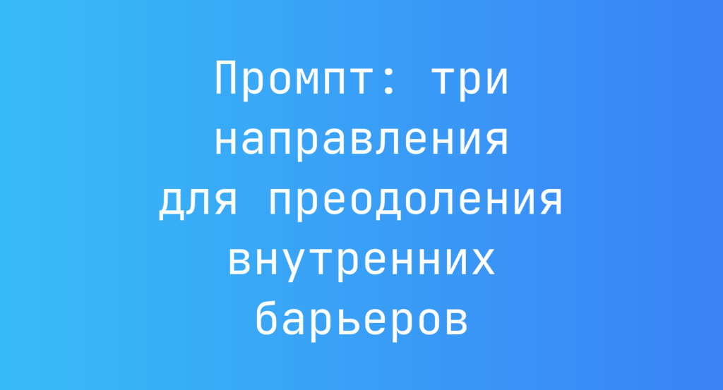 Промпт: три направления для преодоления внутренних барьеров