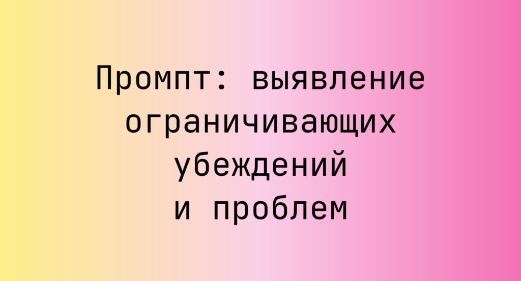 Промпт: выявление ограничивающих убеждений и проблем
