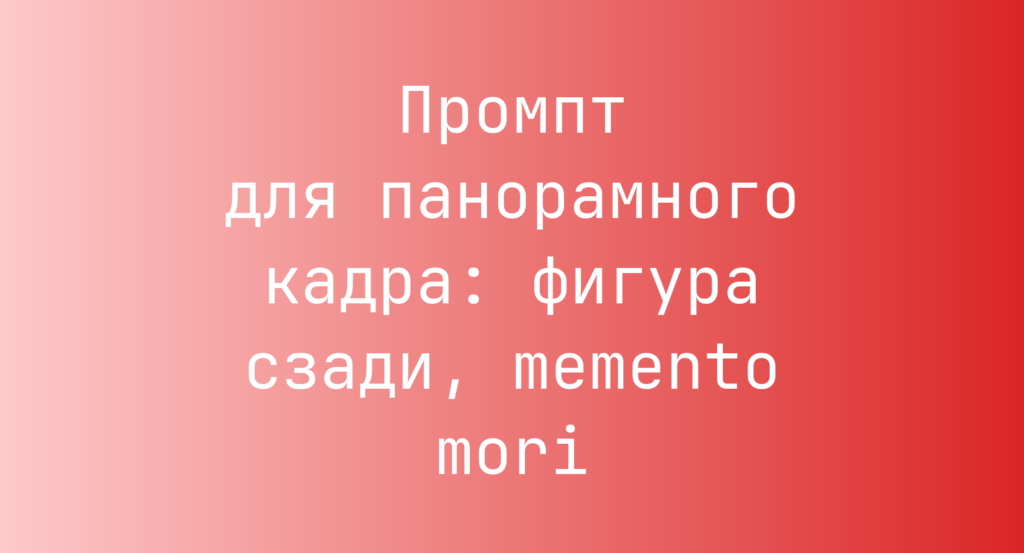 Промпт для панорамного кадра: фигура сзади, memento mori