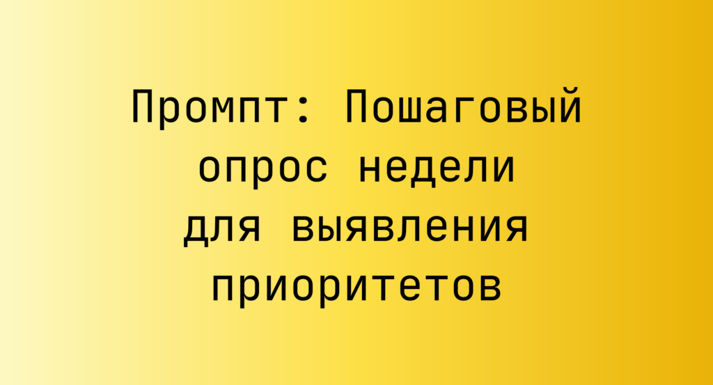 Промпт: Пошаговый опрос недели для выявления приоритетов