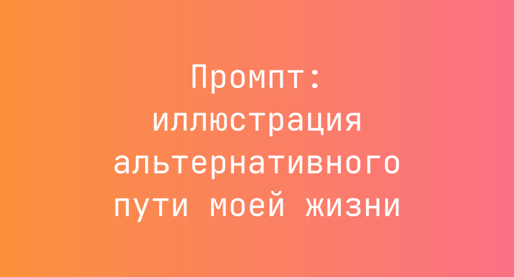 Промпт: иллюстрация альтернативного пути моей жизни