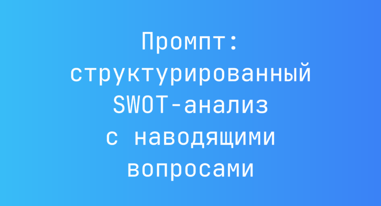 Промпт: структурированный SWOT-анализ с наводящими вопросами