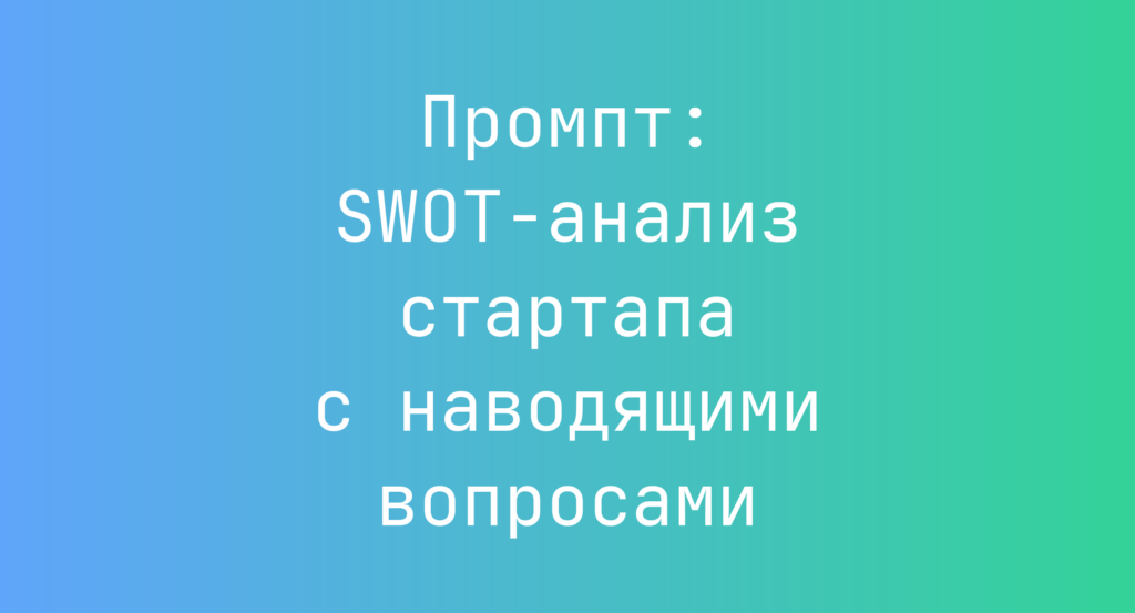 Промпт: SWOT-анализ стартапа с наводящими вопросами