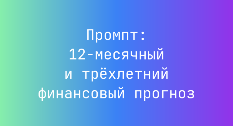 Промпт: 12‑месячный и трехлетний финансовый прогноз
